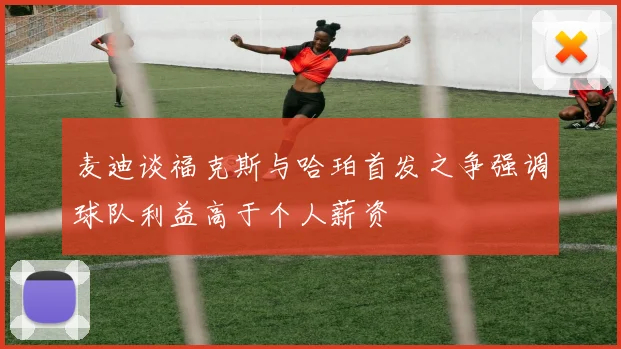 麦迪谈福克斯与哈珀首发之争强调球队利益高于个人薪资