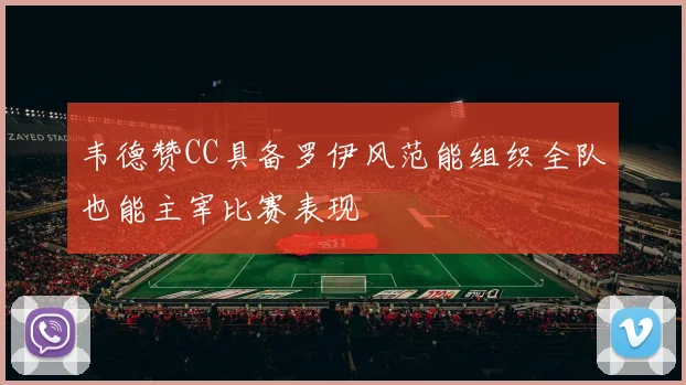 韦德赞CC具备罗伊风范能组织全队也能主宰比赛表现