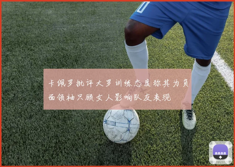 卡佩罗批评大罗训练态度称其为负面领袖只顾女人影响队友表现