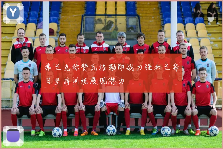 弗兰克称赞瓦格勒即战力强加兰每日坚持训练展现潜力