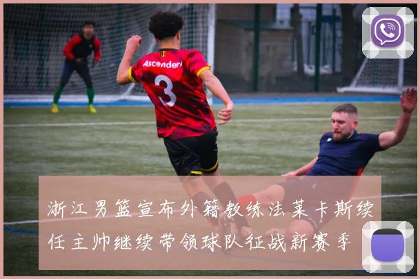 浙江男篮宣布外籍教练法莱卡斯续任主帅继续带领球队征战新赛季