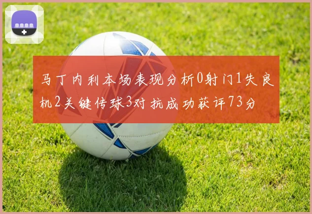 马丁内利本场表现分析0射门1失良机2关键传球3对抗成功获评73分