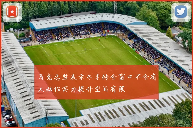 马竞总监表示冬季转会窗口不会有大动作实力提升空间有限