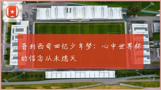 普利西奇回忆少年梦：心中世界杯的信念从未熄灭
