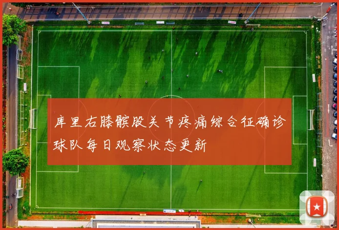 库里右膝髌股关节疼痛综合征确诊球队每日观察状态更新