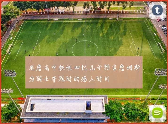 老詹高中教练回忆儿子预言詹姆斯为骑士夺冠时的感人时刻