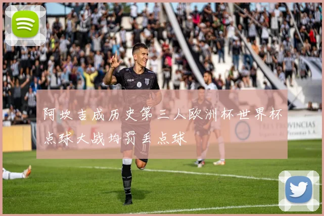 阿坎吉成历史第三人欧洲杯世界杯点球大战均罚丢点球