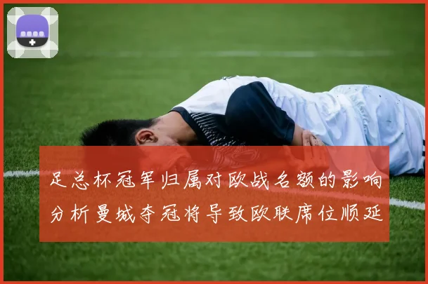 足总杯冠军归属对欧战名额的影响分析曼城夺冠将导致欧联席位顺延
