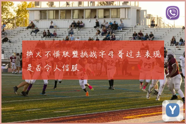 热火不惧联盟挑战字母哥过去表现是否令人信服